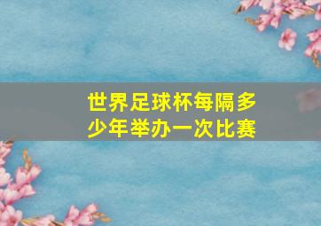 世界足球杯每隔多少年举办一次比赛