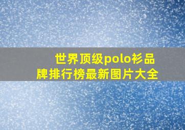 世界顶级polo衫品牌排行榜最新图片大全