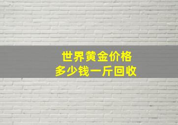 世界黄金价格多少钱一斤回收