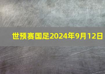 世预赛国足2024年9月12日