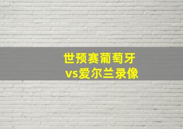 世预赛葡萄牙vs爱尔兰录像