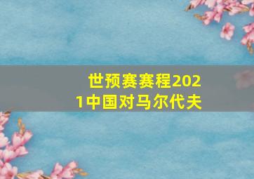 世预赛赛程2021中国对马尔代夫