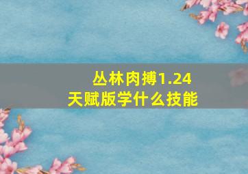 丛林肉搏1.24天赋版学什么技能