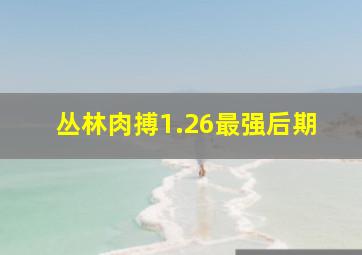 丛林肉搏1.26最强后期