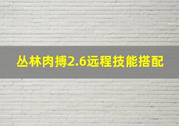 丛林肉搏2.6远程技能搭配