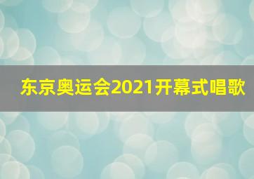 东京奥运会2021开幕式唱歌