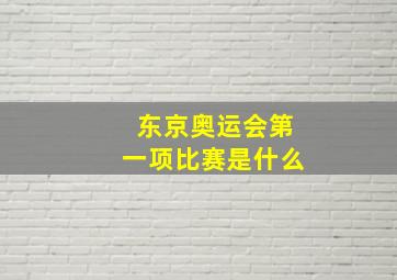 东京奥运会第一项比赛是什么