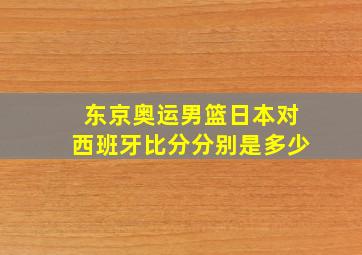 东京奥运男篮日本对西班牙比分分别是多少