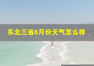 东北三省6月份天气怎么样