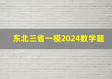 东北三省一模2024数学题