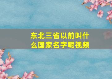 东北三省以前叫什么国家名字呢视频