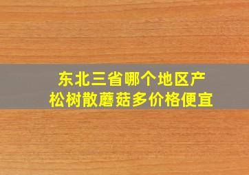 东北三省哪个地区产松树散蘑菇多价格便宜