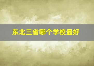 东北三省哪个学校最好