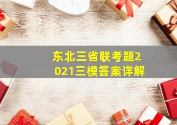 东北三省联考题2021三模答案详解