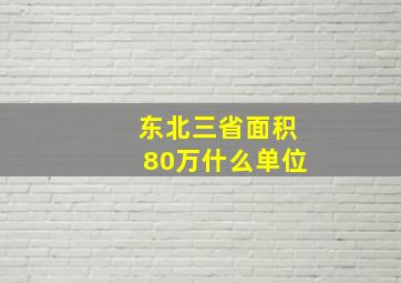 东北三省面积80万什么单位