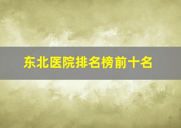 东北医院排名榜前十名