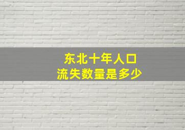 东北十年人口流失数量是多少