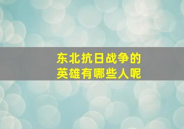 东北抗日战争的英雄有哪些人呢