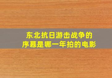 东北抗日游击战争的序幕是哪一年拍的电影