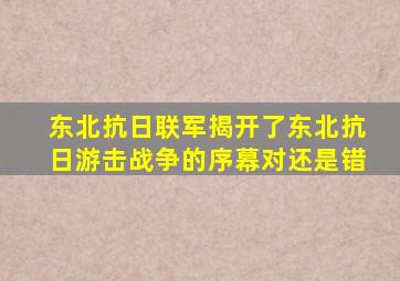 东北抗日联军揭开了东北抗日游击战争的序幕对还是错