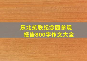 东北抗联纪念园参观报告800字作文大全