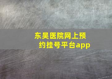 东吴医院网上预约挂号平台app