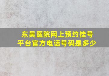 东吴医院网上预约挂号平台官方电话号码是多少