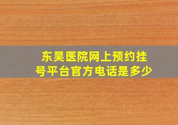 东吴医院网上预约挂号平台官方电话是多少