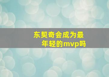 东契奇会成为最年轻的mvp吗