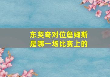 东契奇对位詹姆斯是哪一场比赛上的