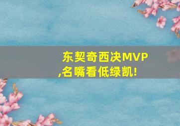 东契奇西决MVP,名嘴看低绿凯!