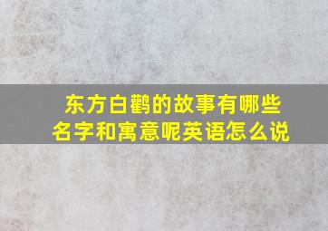 东方白鹳的故事有哪些名字和寓意呢英语怎么说