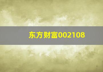 东方财富002108