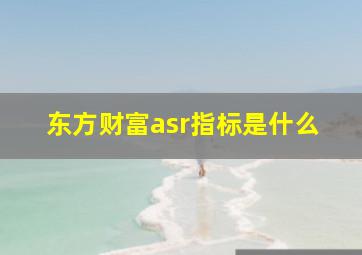 东方财富asr指标是什么