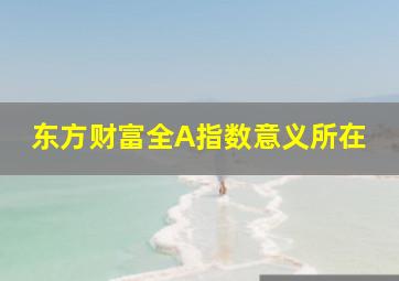 东方财富全A指数意义所在