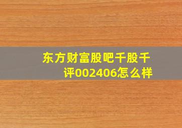 东方财富股吧千股千评002406怎么样