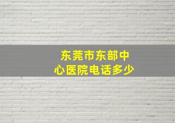 东莞市东部中心医院电话多少