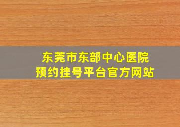 东莞市东部中心医院预约挂号平台官方网站