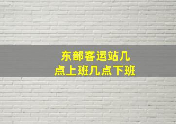 东部客运站几点上班几点下班