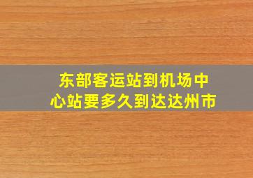 东部客运站到机场中心站要多久到达达州市