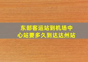 东部客运站到机场中心站要多久到达达州站