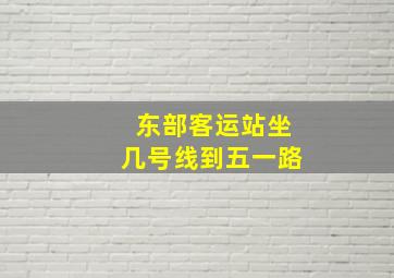 东部客运站坐几号线到五一路