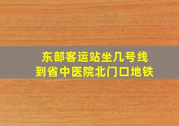 东部客运站坐几号线到省中医院北门口地铁