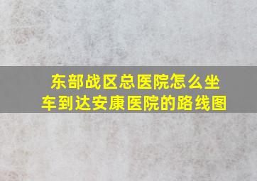 东部战区总医院怎么坐车到达安康医院的路线图