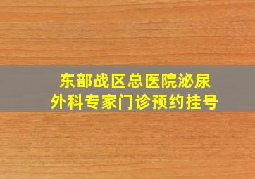 东部战区总医院泌尿外科专家门诊预约挂号