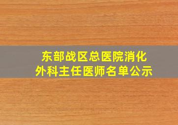 东部战区总医院消化外科主任医师名单公示