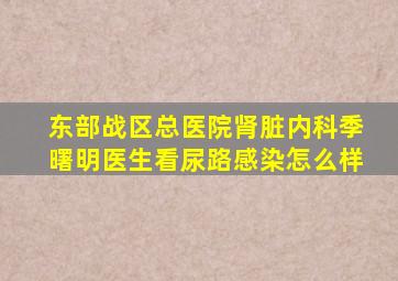 东部战区总医院肾脏内科季曙明医生看尿路感染怎么样