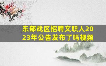 东部战区招聘文职人2023年公告发布了吗视频