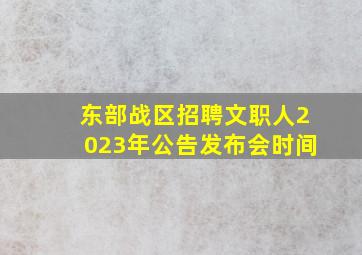 东部战区招聘文职人2023年公告发布会时间