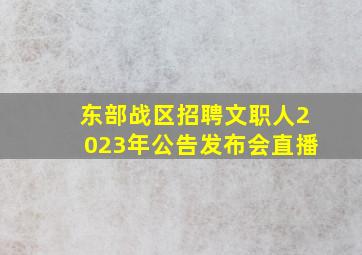 东部战区招聘文职人2023年公告发布会直播